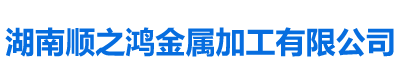 湖南順之鴻金屬加工有限公司 湖南順之鴻金屬加工有限公司